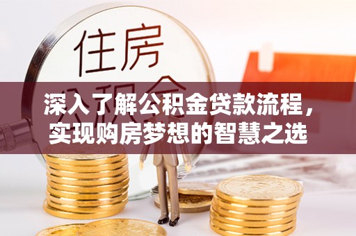 太康深入了解公积金贷款流程，实现购房梦想的智慧之选