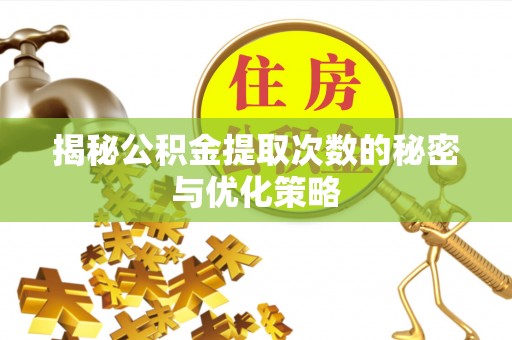 太康揭秘公积金提取次数的秘密与优化策略