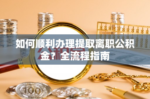 太康如何顺利办理提取离职公积金？全流程指南