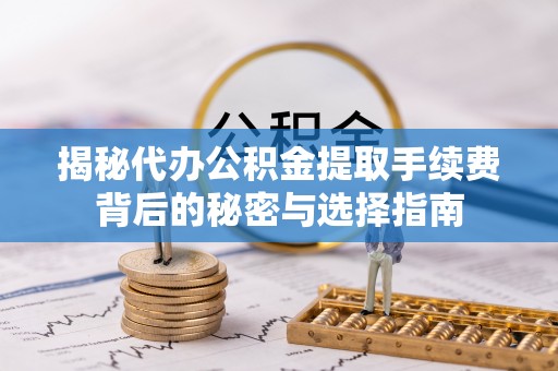 太康揭秘代办公积金提取手续费背后的秘密与选择指南