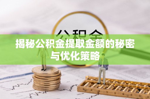 太康揭秘公积金提取金额的秘密与优化策略
