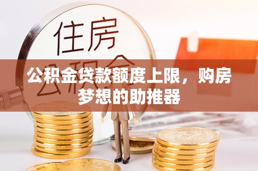 太康公积金贷款额度上限，购房梦想的助推器