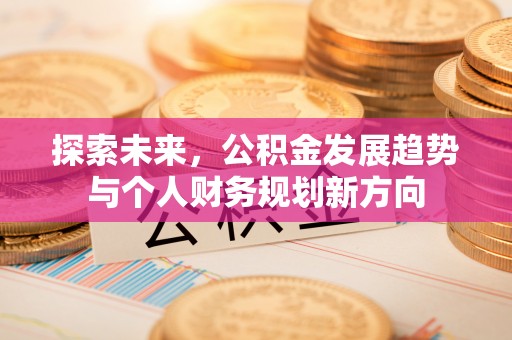 太康探索未来，公积金发展趋势与个人财务规划新方向