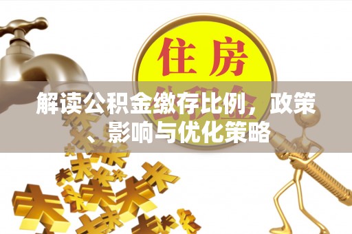 太康解读公积金缴存比例，政策、影响与优化策略