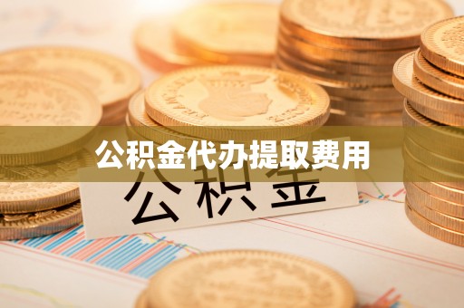 太康公积金代办提取费用