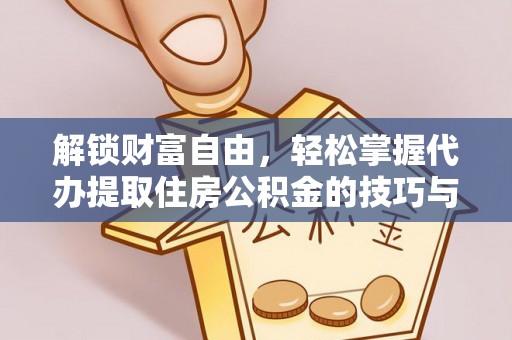 太康解锁财富自由，轻松掌握代办提取住房公积金的技巧与攻略