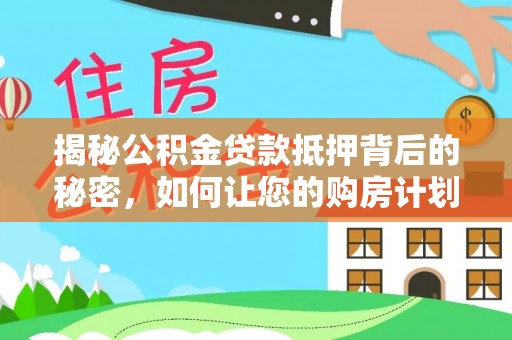 太康揭秘公积金贷款抵押背后的秘密，如何让您的购房计划更轻松？