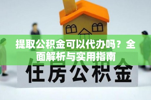 太康提取公积金可以代办吗？全面解析与实用指南