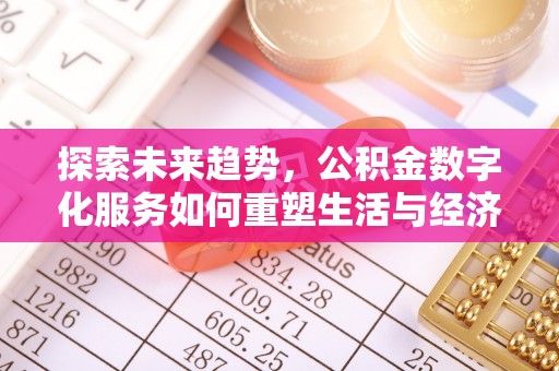 太康探索未来趋势，公积金数字化服务如何重塑生活与经济