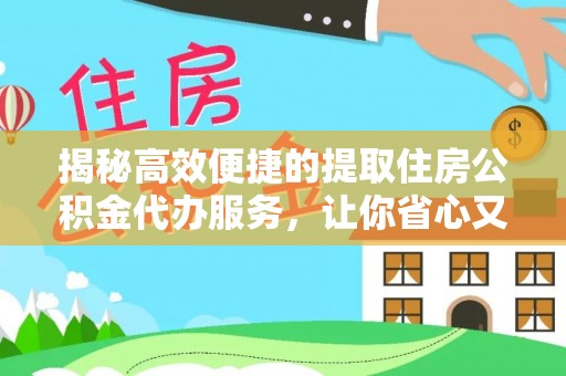 太康揭秘高效便捷的提取住房公积金代办服务，让你省心又省力