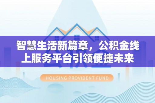 太康智慧生活新篇章，公积金线上服务平台引领便捷未来