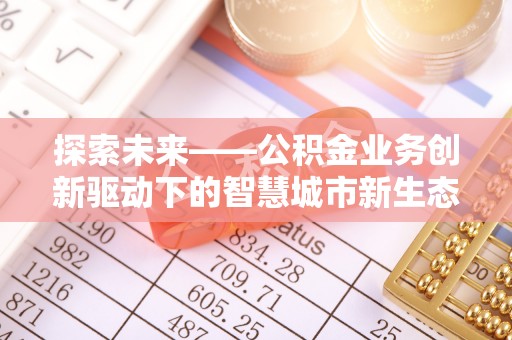 太康探索未来——公积金业务创新驱动下的智慧城市新生态