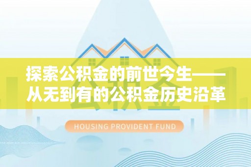 太康探索公积金的前世今生——从无到有的公积金历史沿革