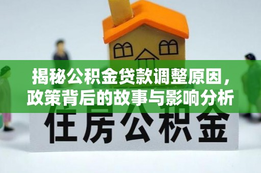 太康揭秘公积金贷款调整原因，政策背后的故事与影响分析