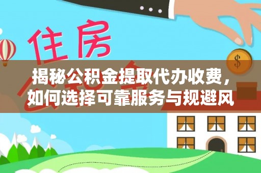太康揭秘公积金提取代办收费，如何选择可靠服务与规避风险