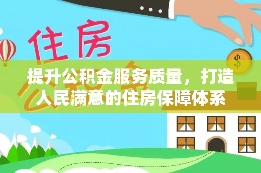 太康提升公积金服务质量，打造人民满意的住房保障体系