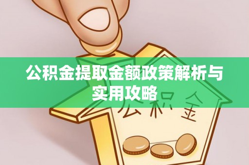 太康公积金提取金额政策解析与实用攻略