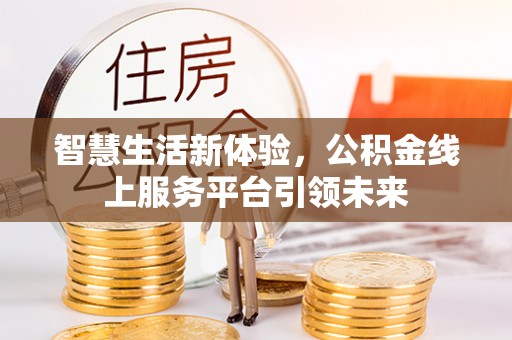 太康智慧生活新体验，公积金线上服务平台引领未来
