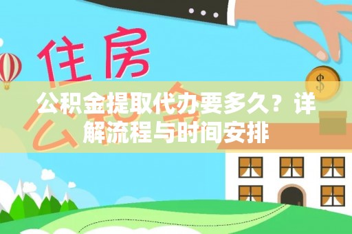 太康公积金提取代办要多久？详解流程与时间安排