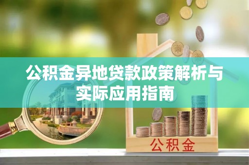 太康公积金异地贷款政策解析与实际应用指南