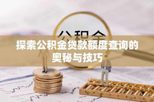 太康探索公积金贷款额度查询的奥秘与技巧