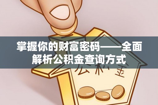 太康掌握你的财富密码——全面解析公积金查询方式