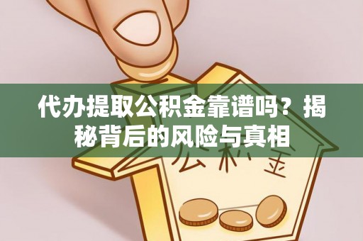 太康代办提取公积金靠谱吗？揭秘背后的风险与真相