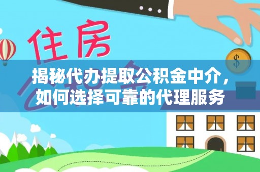 太康揭秘代办提取公积金中介，如何选择可靠的代理服务