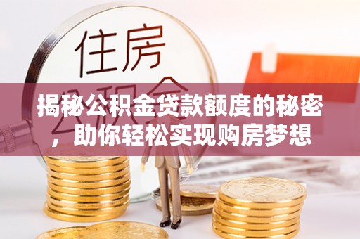 太康揭秘公积金贷款额度的秘密，助你轻松实现购房梦想
