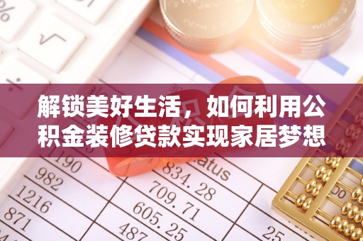 太康解锁美好生活，如何利用公积金装修贷款实现家居梦想