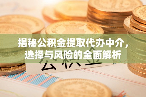 太康揭秘公积金提取代办中介，选择与风险的全面解析