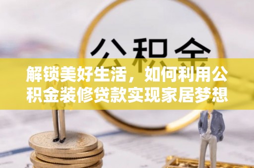 太康解锁美好生活，如何利用公积金装修贷款实现家居梦想
