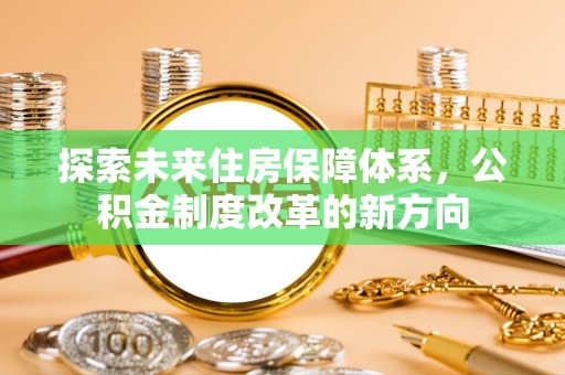 太康探索未来住房保障体系，公积金制度改革的新方向
