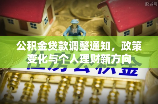 太康公积金贷款调整通知，政策变化与个人理财新方向