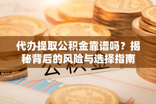 太康代办提取公积金靠谱吗？揭秘背后的风险与选择指南