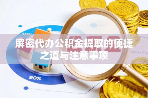 太康解密代办公积金提取的便捷之道与注意事项