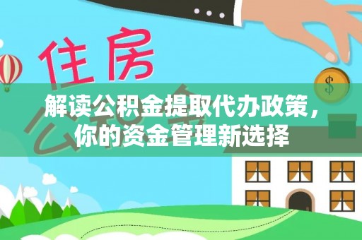 太康解读公积金提取代办政策，你的资金管理新选择