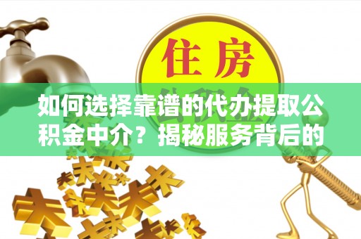 太康如何选择靠谱的代办提取公积金中介？揭秘服务背后的真相