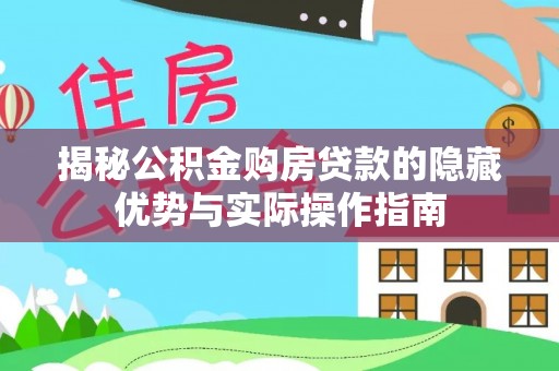 太康揭秘公积金购房贷款的隐藏优势与实际操作指南