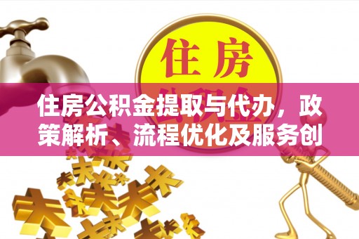 太康住房公积金提取与代办，政策解析、流程优化及服务创新
