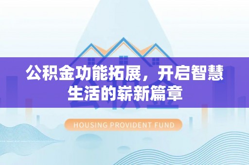 太康公积金功能拓展，开启智慧生活的崭新篇章