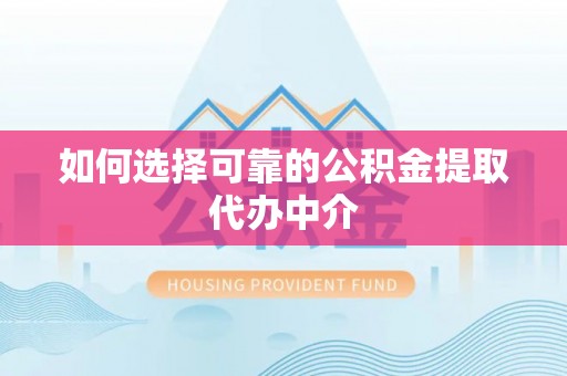 太康如何选择可靠的公积金提取代办中介
