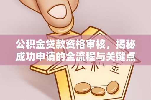 太康公积金贷款资格审核，揭秘成功申请的全流程与关键点
