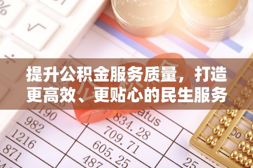 太康提升公积金服务质量，打造更高效、更贴心的民生服务体验