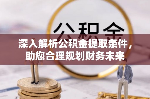 太康深入解析公积金提取条件，助您合理规划财务未来