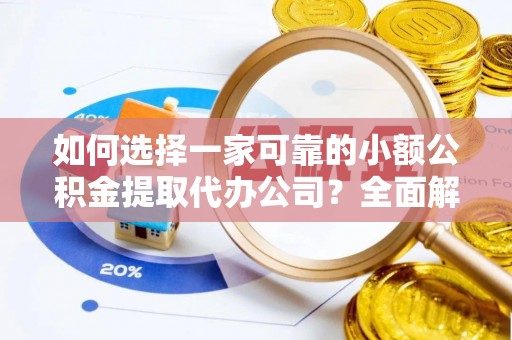 太康如何选择一家可靠的小额公积金提取代办公司？全面解析与指南