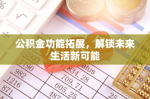 太康公积金功能拓展，解锁未来生活新可能
