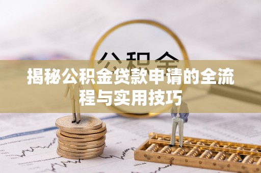 太康揭秘公积金贷款申请的全流程与实用技巧