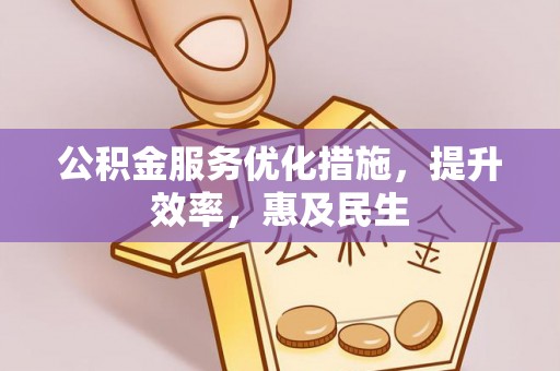太康公积金服务优化措施，提升效率，惠及民生