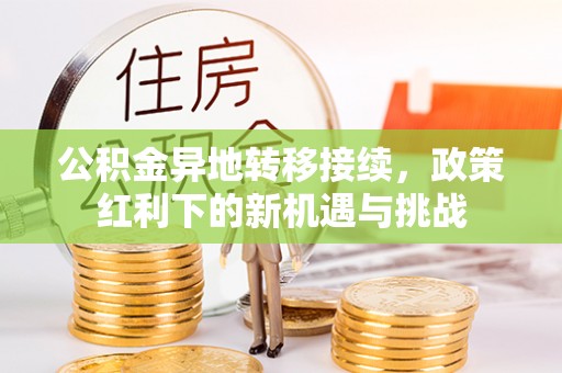 太康公积金异地转移接续，政策红利下的新机遇与挑战